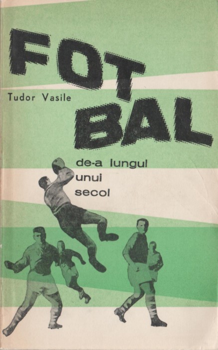 Tudor Vasile - Fotbal de-a lungul unui secol