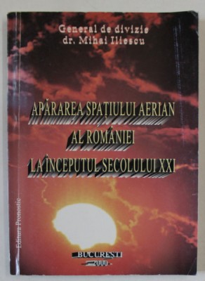 APARAREA SPATIULUI AERIAN AL ROMANIEI LA INCEPUTUL SEC. XXI de GENERAL DE DIVIZIE dr. MIHAIL ILIESCU , 2000 , DEDICATIE * foto