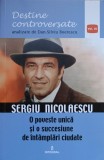DESTINE CONTROVERSATE. SERGIU NICOLAESCU. O POVESTE UNICA SI O SUCCESIUNE DE INTAMPLARI CIUDATE-DAN-SILVIU -206712