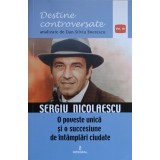 DESTINE CONTROVERSATE. SERGIU NICOLAESCU. O POVESTE UNICA SI O SUCCESIUNE DE INTAMPLARI CIUDATE-DAN-SILVIU -206712