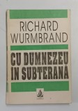 CU DUMNEZEU IN SUBTERANA de RICHARD WURMBRAND , Bucuresti 1993