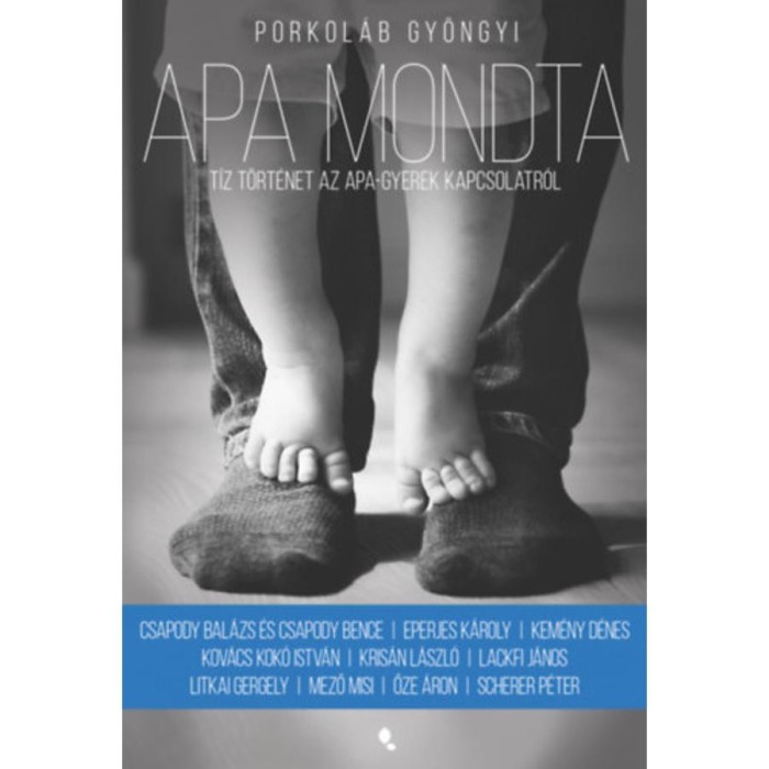 Apa mondta - T&iacute;z t&ouml;rt&eacute;net az apa-gyerek kapcsolatr&oacute;l - Porkol&aacute;b Gy&ouml;ngyi