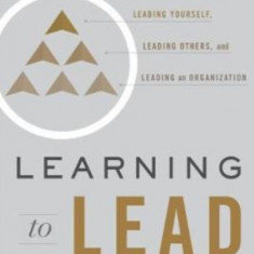 Learning to Lead: The Journey to Leading Yourself, Leading Others, and Leading an Organization