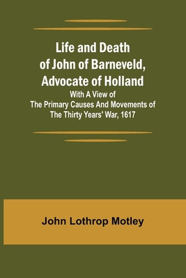 Life and Death of John of Barneveld, Advocate of Holland: with a view of the primary causes and movements of the Thirty Years&amp;#039; War, 1617 foto