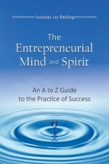 The Entrepreneurial Mind and Spirit: An A to Z Guide to the Practice of Success
