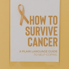 How to Survive Cancer: A plain language guide to self-coping