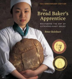 The Bread Baker&#039;s Apprentice, 15th Anniversary Edition: Mastering the Art of Extraordinary Bread
