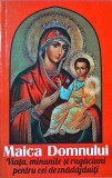 Maica Domnului. Viata, minunile si rugaciuni pentru cei deznadajduiti