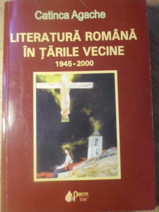 LITERATURA ROMANA IN TARILE VECINE 1945-2000 - CATINCA AGACHE LITERATURA ROMANA IN TARILE VECINE 1945-2000 - CATINCA AGACHE