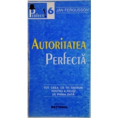 AUTORITATEA PERFECTA, TOT CEEA CE ITI TREBUIE PENTRU A REUSI DE PRIMA DATA de JAN FERGUSSON, 1998