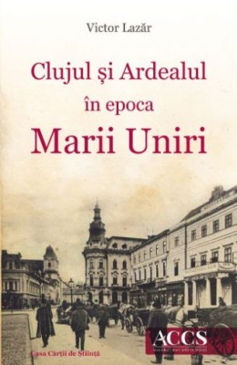 Clujul si Ardealul in epoca Marii Uniri &amp;ndash; Victor Lazar foto