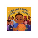 Hair Like Obama's, Hands Like Lebron's: A Picture Book