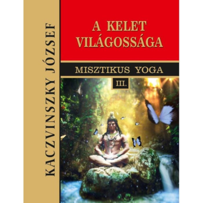Kelet vil&aacute;goss&aacute;ga - Misztikus Yoga III. - Kaczvinszky J&oacute;zsef