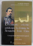 DOCUMENTE EXTERNE PRIVITOARE LA DOMNIA LUI ALEXANDRU IOAN CUZA , CORESPONDENTA DIPLOMATICA ENGLEZA ( 1859 - 1862 ) , VOLUMUL I , 2001