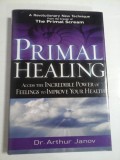 PRIMAL HEALING - ACCESS THE INCREDIBLE POWER OF FEELINGS TO IMPROVE YOUR HRALTH - DR. ARTHUR JANOV