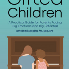 Raising Gifted Children: A Practical Guide for Parents Facing Big Emotions and Big Potential