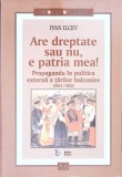 ARE DREPTATE SAU NU, E PATRIA MEA! PROPAGANDA IN POLITICA EXTERNA A TARILOR BALCANICE(1821-1923)-IVAN ILCEV-271288