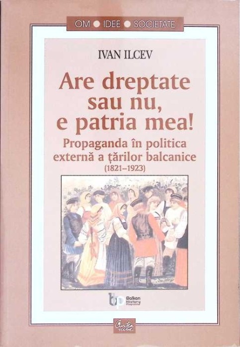 ARE DREPTATE SAU NU, E PATRIA MEA! PROPAGANDA IN POLITICA EXTERNA A TARILOR BALCANICE(1821-1923)-IVAN ILCEV-271288