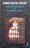 SEDUCTIA IDEOLOGIILOR SI LUCIDITATEA (RIGOAREA) CRITICII. PRIVIRE ASUPRA CRITICII LITERARE ROMANESTI DIN PE-245615