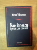 NAE IONESCU ASA CUM L - AM CUNOSCUT , ED. a III a de MIRCEA VULCANESCU , 2009