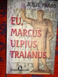 Eu, Marcus Ulpius Traianus - Jesus Pardo / cartonata, 171 pagini