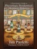 A Practitioner&#039;s Guide to Physiologic Bioidentical Hormone Balance