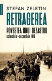 Cumpara ieftin Retragerea. Povestea unui dezastru. Octombrie-decembrie 1916/Stefan Zeletin, Humanitas
