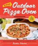 Epic Outdoor Pizza Oven Cookbook: Masterpiece Recipes for Every Style of Pizza for All Brands of Outdoor Pizza Oven
