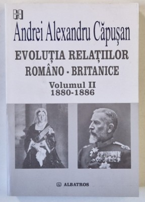 EVOLUTIA RELATIILOR ROMANO - BRITANICE , 1880 - 1886 , VOLUMUL II de ANDREI ALEXANDRU CAPUSAN , 2006 foto