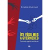 &Iacute;gy v&eacute;dd meg a gyermeked - Tan&aacute;csok agg&oacute;d&oacute; sz&uuml;lőknek - Dr. Moln&aacute;r Istv&aacute;n Jenő