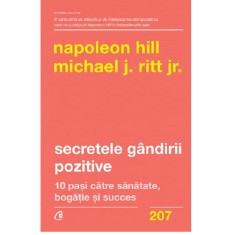 Secretele gandirii pozitive. 10 pasi catre sanatate, bogatie si succes, Napoleon Hill, Michael J. Ritt Jr.