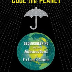 How to Cool the Planet: Geoengineering and the Audacious Quest to Fix Earth's Climate