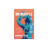 On Muscle: The Stuff That Moves Us and Why It Matters