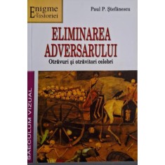 Eliminarea adversarului. Otravuri si otravitori celebri &ndash; Paul P. Stefanescu