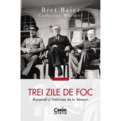 Trei Zile De Foc. Roosevelt Si Intalnirea De La Teheran - Bret Baier, Catherine Whitney foto