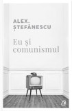 Eu Si Comunismul, Alex. Stefanescu - Editura Curtea Veche