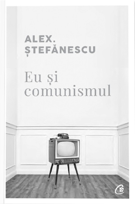 Eu Si Comunismul, Alex. Stefanescu - Editura Curtea Veche