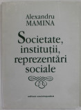 SOCIETATE , INSTITUTII , REPREZENTARI SOCIALE de ALEXANDRU MAMINA , 1998 , DEDICATIE *