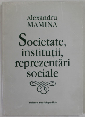 SOCIETATE , INSTITUTII , REPREZENTARI SOCIALE de ALEXANDRU MAMINA , 1998 , DEDICATIE * foto