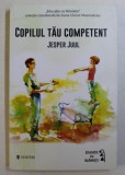 COPILUL TAU COMPETENT , SPRE NOI VALORI FUNDAMENTALE PENTRU FAMILIE de JESPER JUUL , 2017