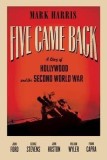 Five Came Back: A Story of Hollywood and the Second World War | Mark Harris