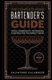 The Complete Home Bartender&#039;s Guide: Tools, Ingredients, Techniques, &amp; Recipes for the Perfect Drink