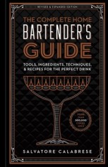 The Complete Home Bartender's Guide: Tools, Ingredients, Techniques, &amp; Recipes for the Perfect Drink