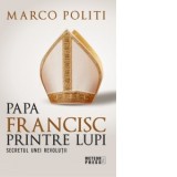 Papa Francisc printre lupi. Secretul unei revolutii - Marco Politi