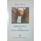 Stefan Barbu - Biblioteca lui Liviu Rebreanu (Editia: 2004)
