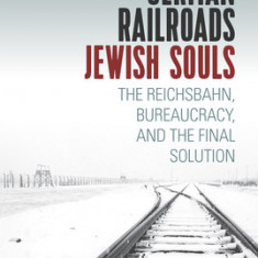 German Railroads, Jewish Souls: The Reichsbahn, Bureaucracy, and the Final Solution