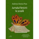Jurnalul fericirii la scoala. Catalogul elevilor si manualul de fericire al profesorilor/Andreea Denisa Puiu