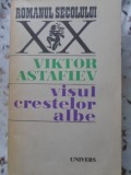 VISUL CRESTELOR ALBE - Viktor Astafiev, Roman, Editura Univers, 1981, Beletristica, Coperta Necartonata