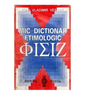 Ioan Vladimir Vescan - Mic dictionar etimologic &amp;Phi;&amp;Iota;&amp;Sigma;&amp;Iota;&amp;Zeta; - 117423 foto