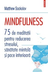 Mindfulness. 75 de meditatii pentru reducerea stresului, sanatate mintala si pace interioara ? Matthew Sockolov foto